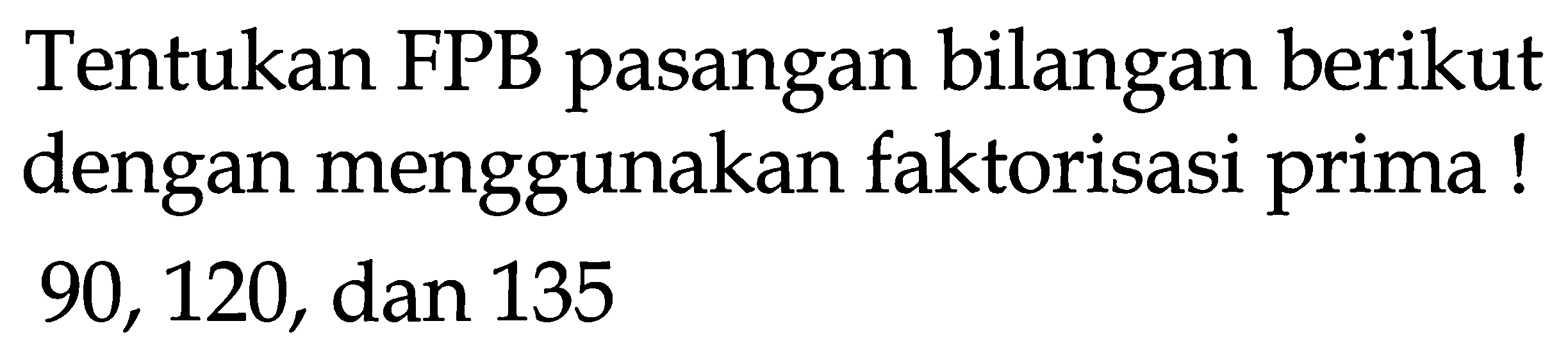 Tentukan FPB pasangan bilangan berikut dengan menggunakan faktorisasi prima! 90,120 , dan 135