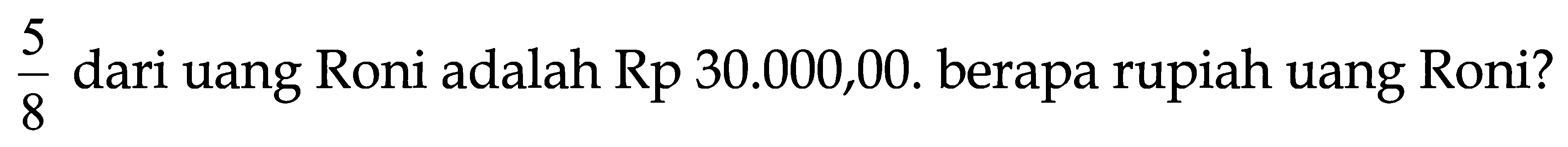 (5)/(8)  dari uang Roni adalah Rp 30.000,00. berapa rupiah uang Roni?