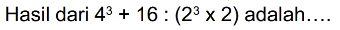 Hasil dari  4^(3)+16:(2^(3) x 2)  adalah....