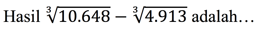 Hasil  sqrt[3]{10.648)-sqrt[3]{4.913)  adalah...