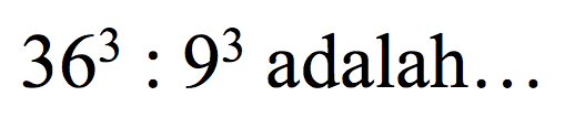 36^3 : 9^3 adalah...