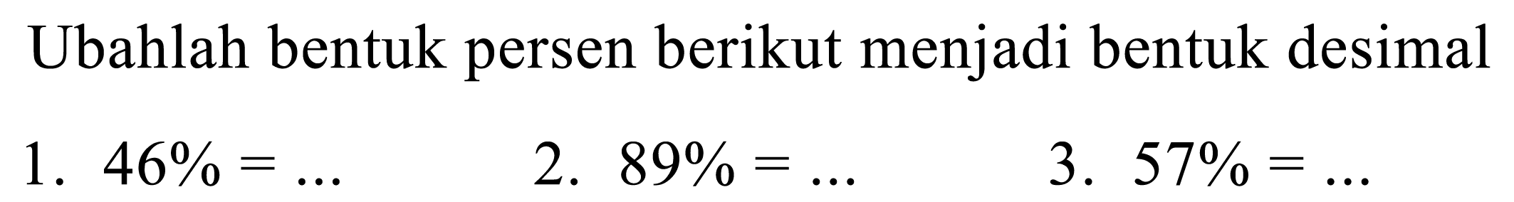 Ubahlah bentuk persen berikut menjadi bentuk desimal
1. 46%=... 2. 89%=... 3. 57%=...