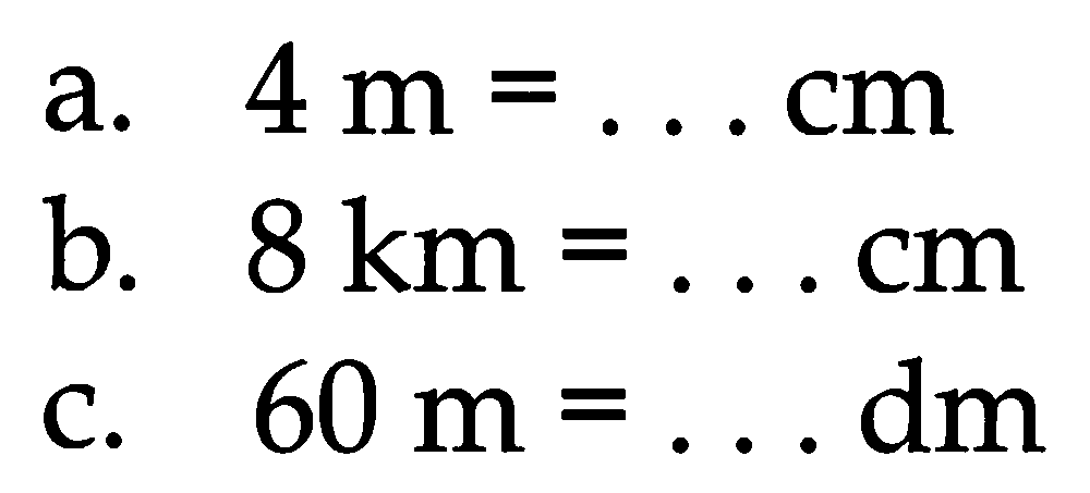 a.   4 m=... cm 
b.  8 ~km=... cm 
c.  60 m=... dm 