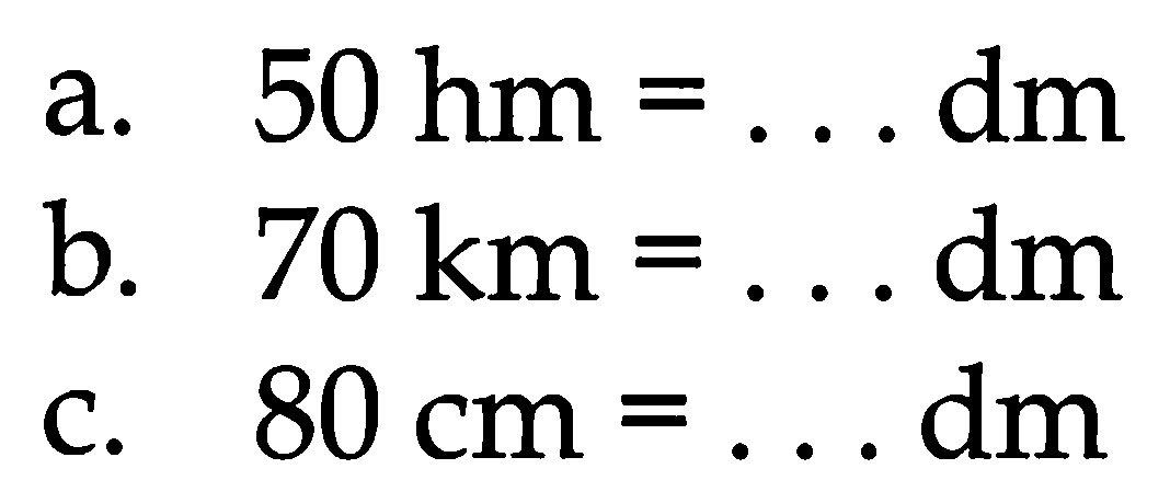 a.  50 hm=... dm 
b.  70 ~km=... dm 
c.  80 cm=... dm 