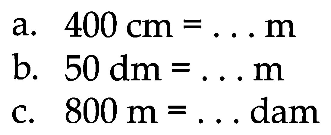 a.  400 cm=... m 
b.  50 dm=... m 
c.  800 m=...  dam