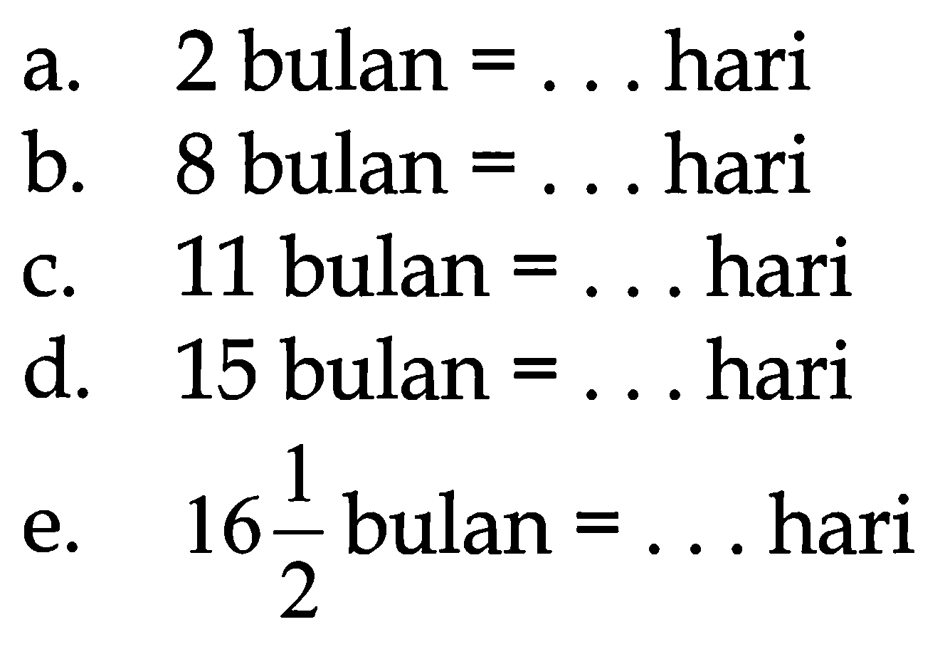 a. 2 bulan =... hari
b. 8 bulan =... hari
c. 11 bulan =... hari
d. 15 bulan =... hari
e. 16 1/2 bulan =... hari