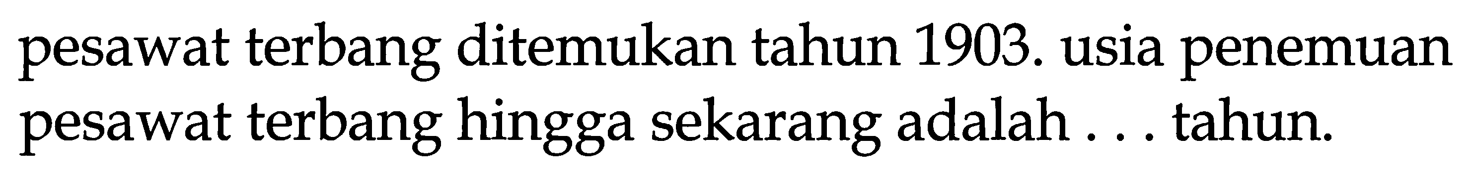 pesawat terbang ditemukan tahun 1903. usia penemuan pesawat terbang hingga sekarang adalah ... tahun.