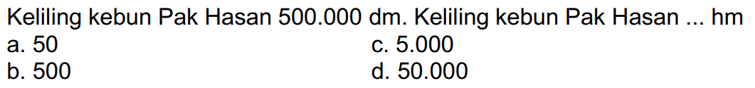 Keliling kebun Pak Hasan  500.000 dm . Keliling kebun Pak Hasan ... hm
a. 50
c.  5.000 
b. 500
d.  50.000 