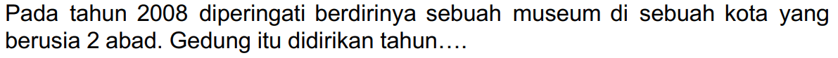 Pada tahun 2008 diperingati berdirinya sebuah museum di sebuah kota yang berusia 2 abad. Gedung itu didirikan tahun....