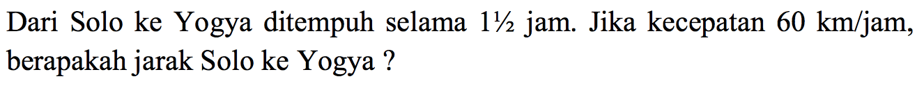 Dari Solo ke Yogya ditempuh selama  11 / 2  jam. Jika kecepatan  60 ~km / jam , berapakah jarak Solo ke Yogya?