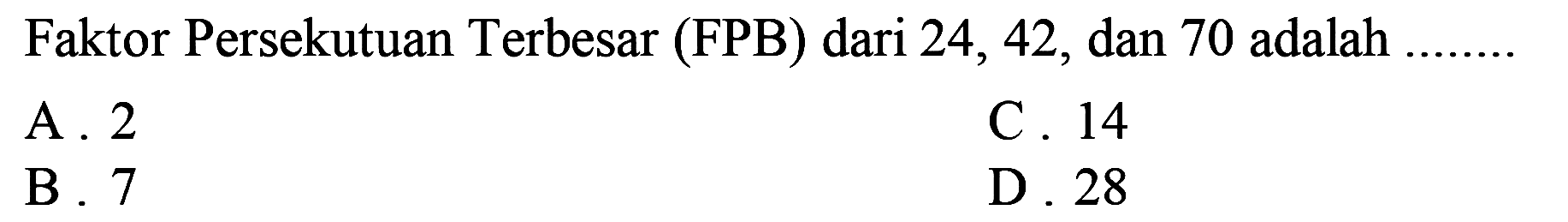 Faktor Persekutuan Terbesar (FPB) dari 24, 42, dan 70 adalah
A. 2
C. 14
B. 7
D. 28