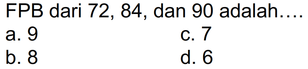 FPB dari 72, 84, dan 90 adalah....
a. 9
C. 7
b. 8
d. 6