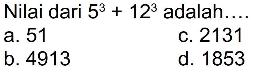 Nilai dari  5^(3)+12^(3)  adalah....
a. 51
c. 2131
b. 4913
d. 1853