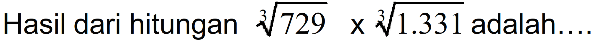 Hasil dari hitungan (729)^(1/3) x (1.331)^(1/3) adalah ....