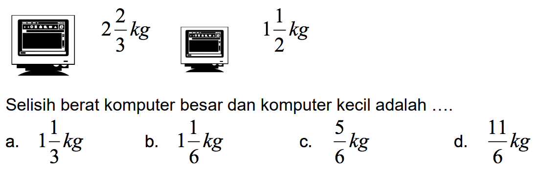 2 2/3 kg 1 1/2 kg Selisih berat komputer besar dan komputer kecil adalah ....