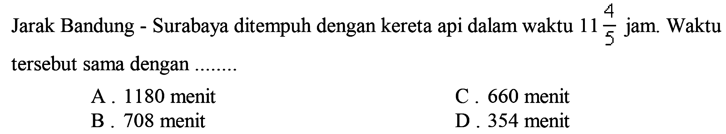 Jarak Bandung - Surabaya ditempuh dengan kereta api dalam waktu 11 4/5 jam. Waktu tersebut sama dengan .......
