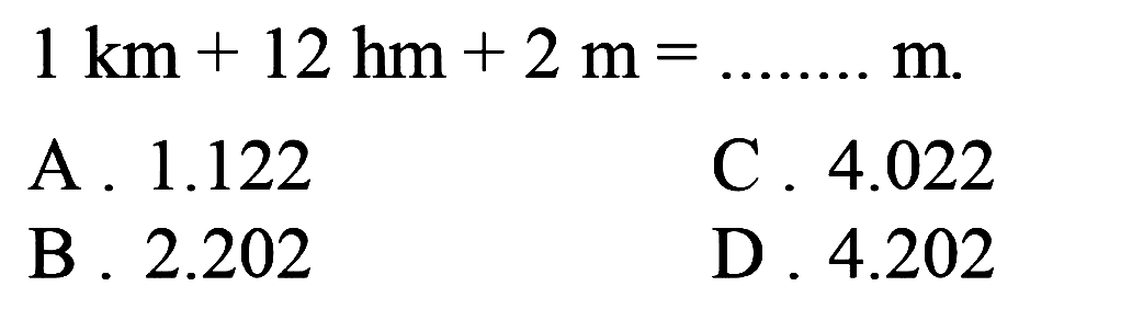  1 ~km+12 hm+2 m=... ... . m 
A.  1.122 
C.  4.022 
B.  2.202 
D.  4.202 