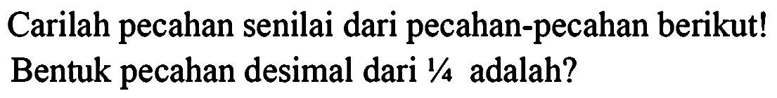 Carilah pecahan senilai dari pecahan-pecahan berikut! Bentuk pecahan desimal dari  1 / 4  adalah?