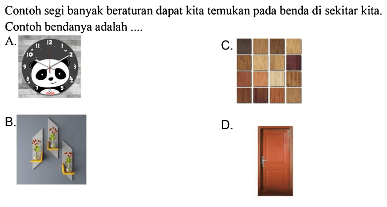 Contoh segi banyak beraturan dapat kita temukan pada benda di sekitar kita. Contoh bendanya adalah .... A. B. C. D.