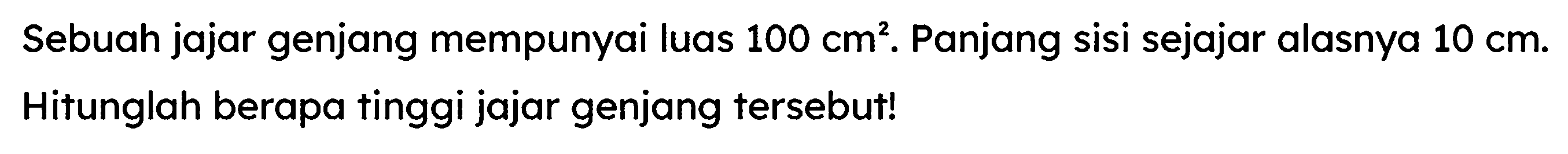 Sebuah jajar genjang mempunyai luas  100 cm^(2) . Panjang sisi sejajar alasnya  10 cm . Hitunglah berapa tinggi jajar genjang tersebut!