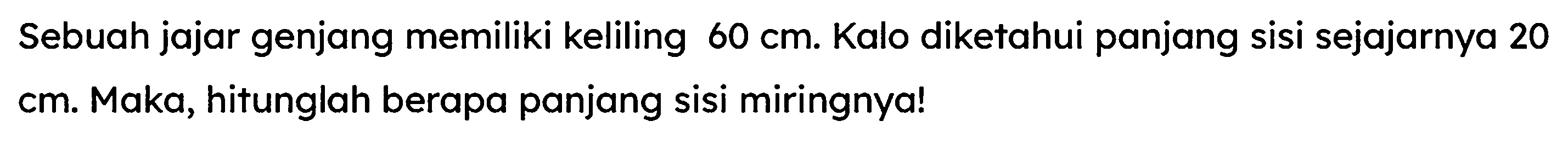 Sebuah jajar genjang memiliki keliling  60 cm . Kalo diketahui panjang sisi sejajarnya 20 cm. Maka, hitunglah berapa panjang sisi miringnya!