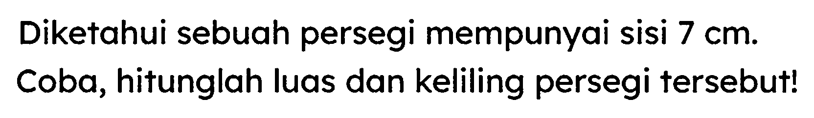 Diketahui sebuah persegi mempunyai sisi  7 cm . Coba, hitunglah luas dan keliling persegi tersebut!