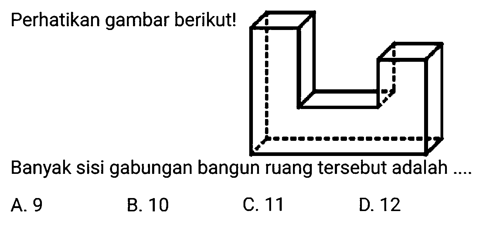 Perhatikan gambar berikut!
Banyak sisi gabungan bangun ruang tersebut adalah ....
A. 9
B. 10
C. 11
D. 12