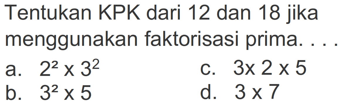 Tentukan KPK dari 12 dan 18 jika menggunakan faktorisasi prima....
