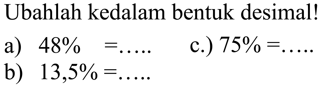 Ubahlah kedalam bentuk desimal!
a) 48%=.... b) 13,5%=.... c.) 75 %= .....