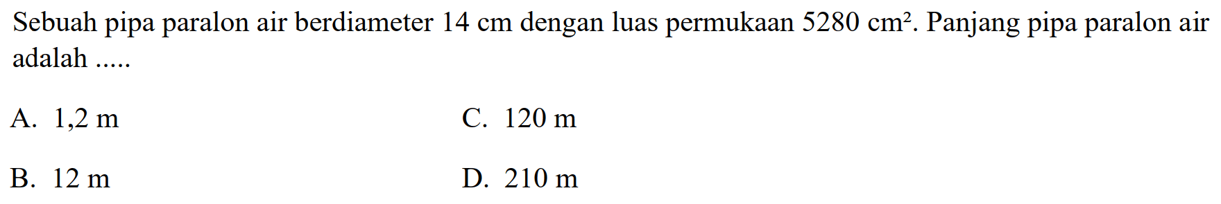 Sebuah pipa paralon air berdiameter 14 cm dengan luas permukaan 5280 cm^2. Panjang pipa paralon air adalah .....