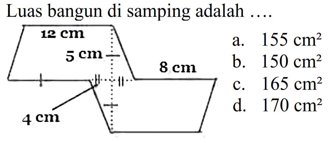 Luas bangun di samping adalah  ... . 
a.  155 cm^2  b.  150 cm^2  c.  165 cm^2  d.  170 cm^2 