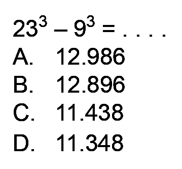 
23^(3)-9^(3)=...

A.  12.986 
B.  12.896 
C.  11.438 
D.  11.348 