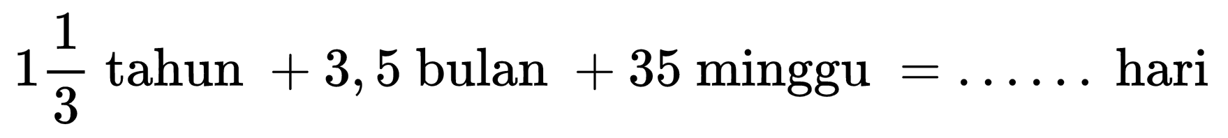 1 (1)/(3)  tahun  +3,5  bulan  +35  minggu  =... .  hari