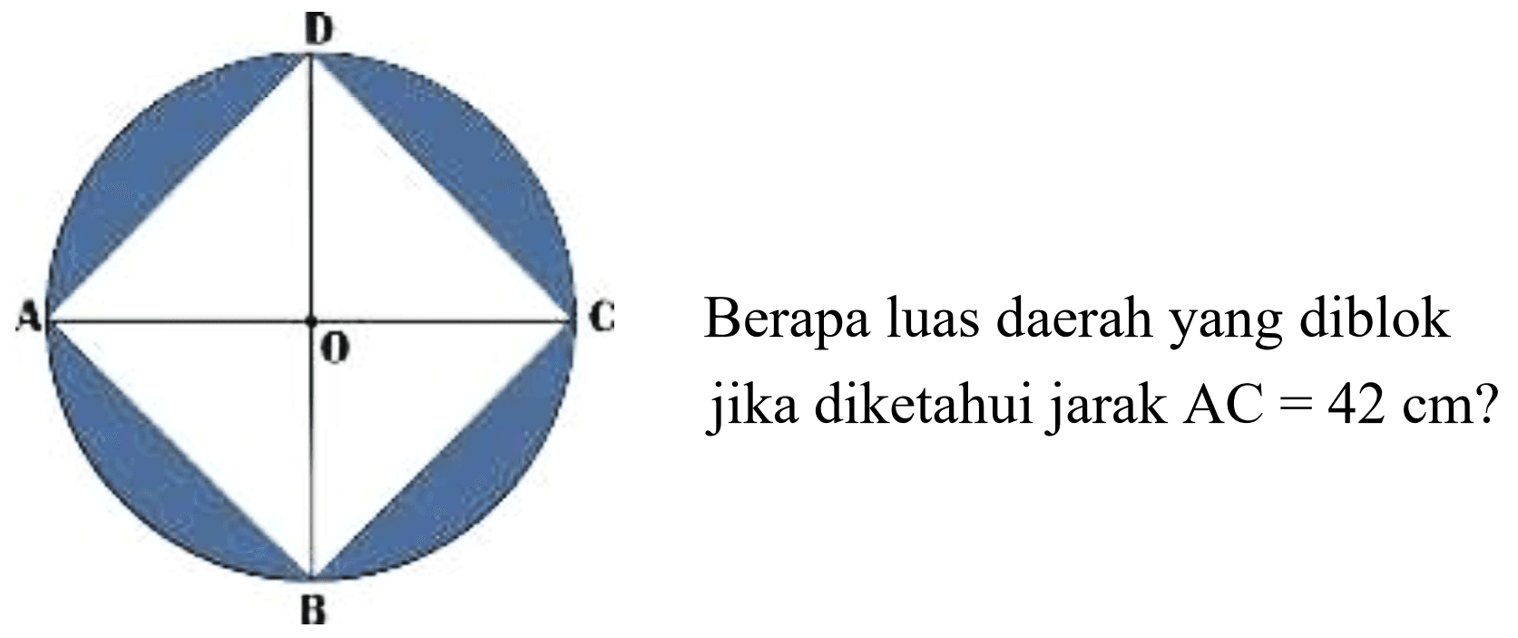 A B C D O
Berapa luas daerah yang diblok jika diketahui jarak  AC=42 cm  ?