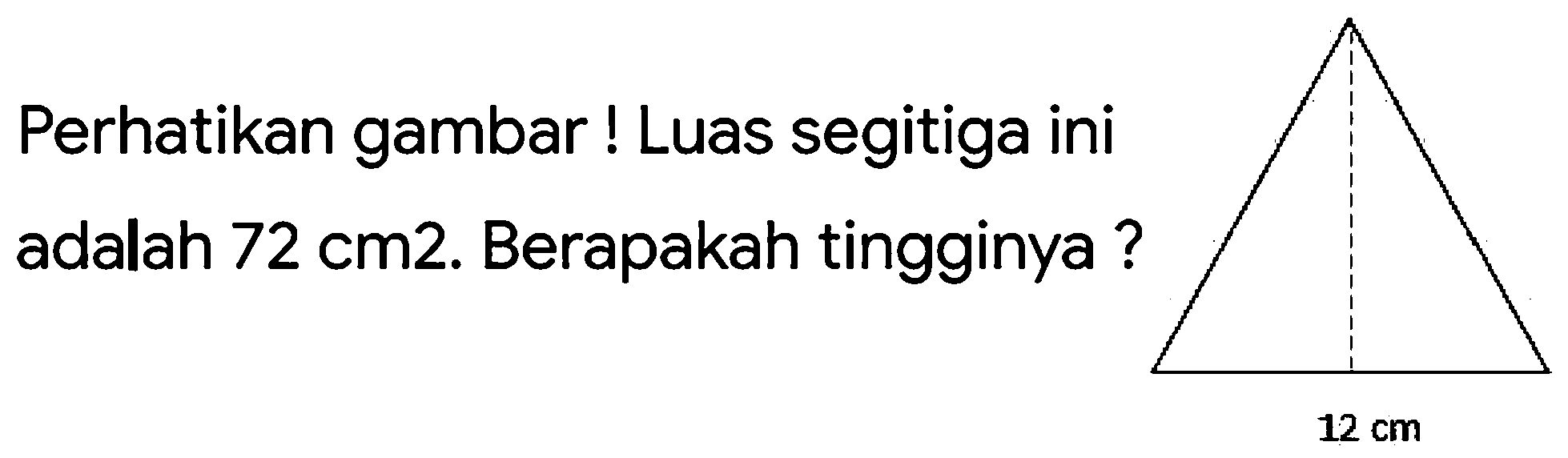 Perhatikan gambar ! Luas segitiga ini adalah  72 cm 2 .  Berapakah tingginya ?