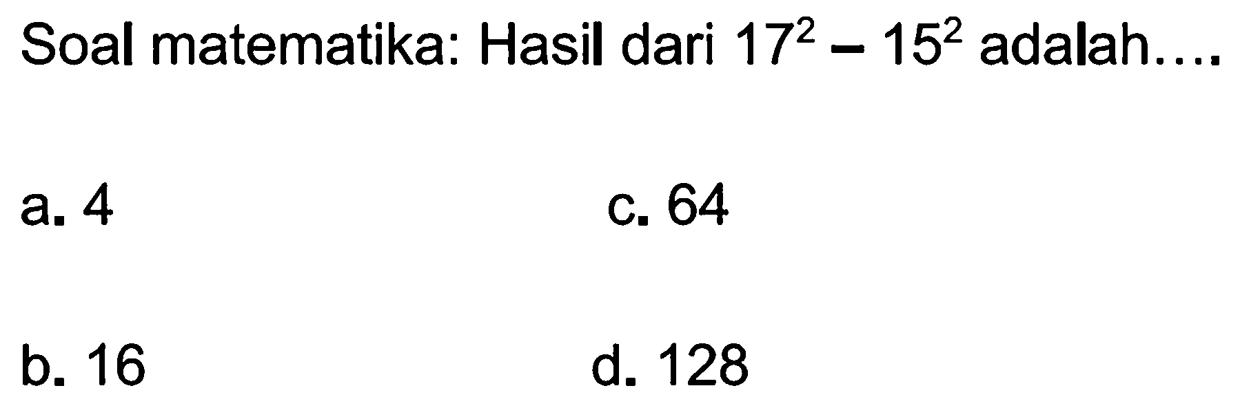 Soal matematika: Hasil dari  17^{2)-15^{2)  adalah....
a. 4
c. 64
b. 16
d. 128