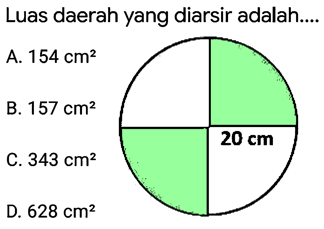 Luas daerah yang diarsir adalah....
A.  154 cm^(2) 
B.  157 cm^(2) 
C.  343 cm^(2) 
D.  628 cm^(2) 