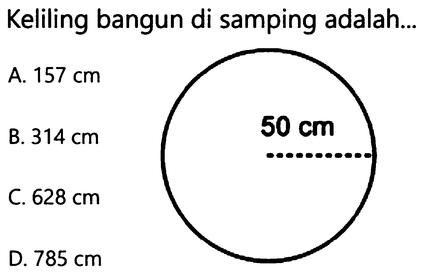 Keliling bangun di samping adalah...
A.  157 cm 
B.  314 cm  C.  628 cm 
D.  785 cm 