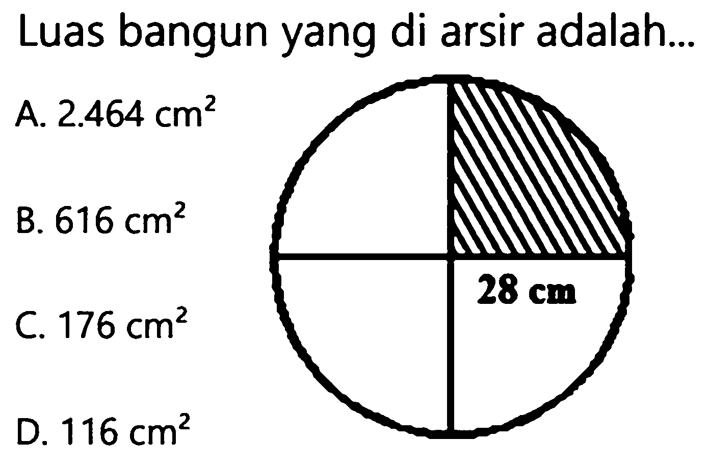 Luas bangun yang di arsir adalah...
A.  2.464 cm^(2) 
B.  616 cm^(2) 
C.  176 cm^(2) 
D.  116 cm^(2) 