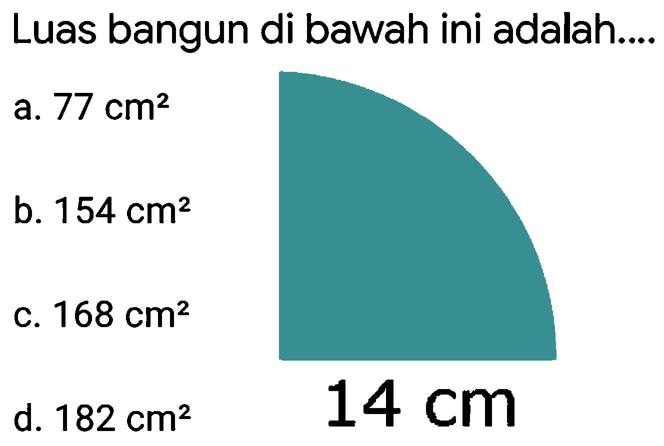 Luas bangun di bawah ini adalah....
a.  77 cm^(2) 
b.  154 cm^(2)  c.  168 cm^(2)  d.  182 cm^(2) 