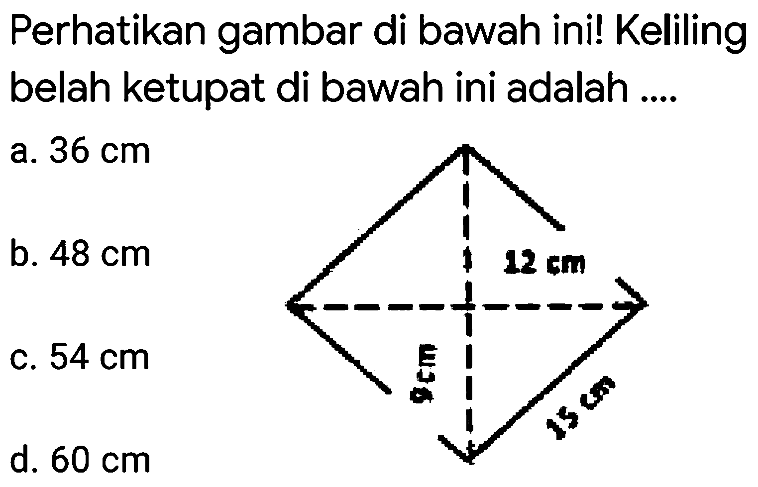 Perhatikan gambar di bawah ini! Keliling belah ketupat di bawah ini adalah....
a.  36 cm 
b.  48 cm 
c.  54 cm 
d.  60 cm 