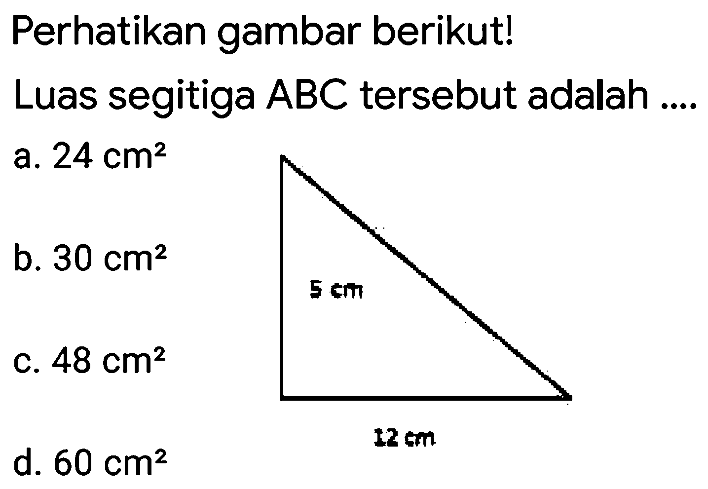 Perhatikan gambar berikut!
Luas segitiga  A B C  tersebut adalah ....
a.  24 cm^2 
b.  30 cm^2 
c.  48 cm^2 
d.  60 cm^2 