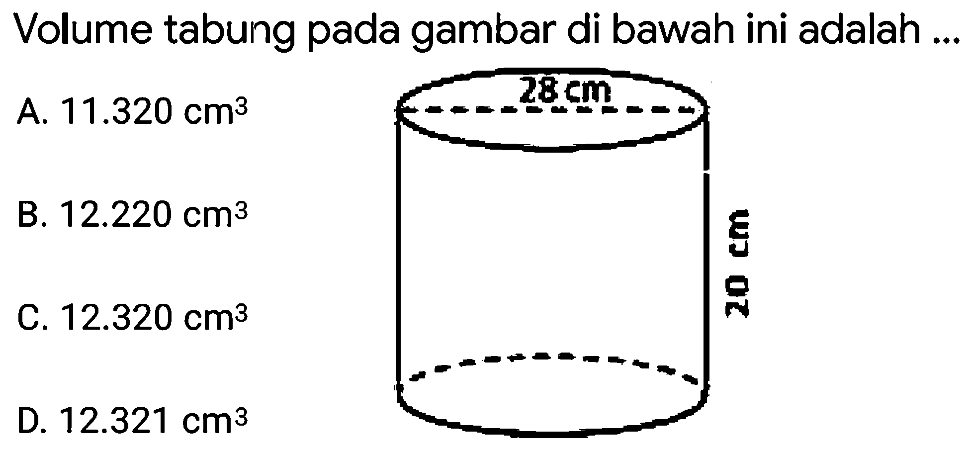 Volume tabung pada gambar di bawah ini adalah ...
A.  11.320 cm^3 
B.  12.220 cm^3 
c.  12.320 cm^3 
D.  12.321 cm^3 