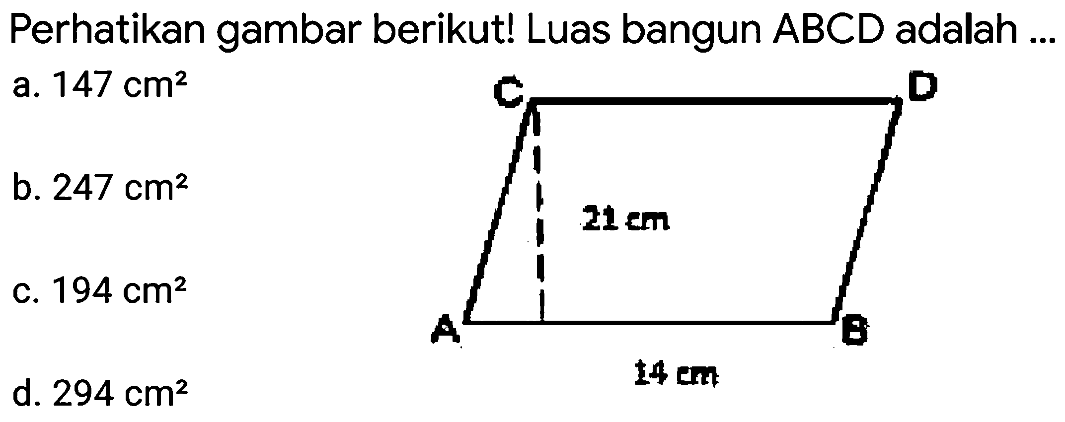 Perhatikan gambar berikut! Luas bangun  A B C D  adalah ...
a.  147 cm^2 
b.  247 cm^2 
c.  194 cm^2 
d.  294 cm^2 