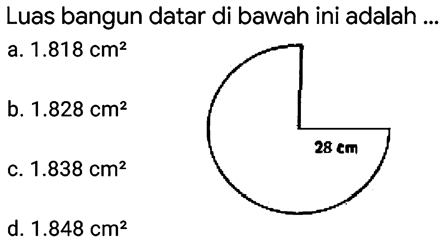 Luas bangun datar di bawah ini adalah ...
a.  1.818 cm^(2) 
b.  1.828 cm^(2) 
c.  1.838 cm^(2) 
d.  1.848 cm^(2) 