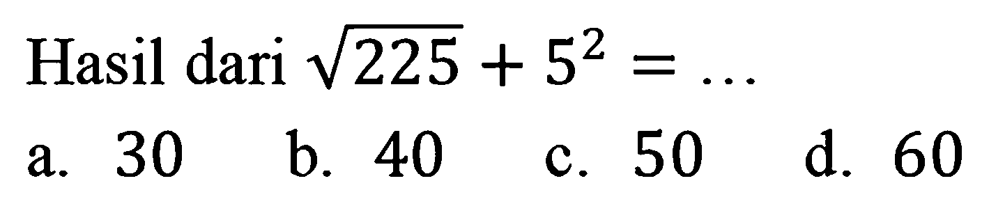 Hasil dari  akar(225)+5^{2)=... 
a. 30
b. 40
c. 50
d. 60