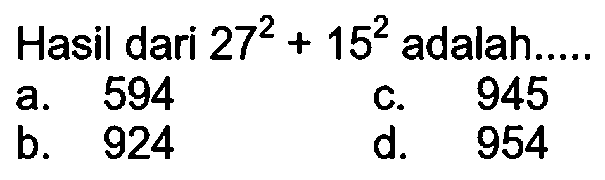 Hasil dari  27^(2)+15^(2)  adalah.....
a. 594
C. 945