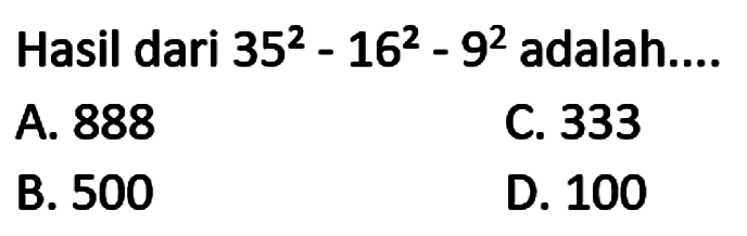 Hasil dari  35^(2)-16^(2)-9^(2)  adalah....
A. 888
C. 333
B. 500
D. 100