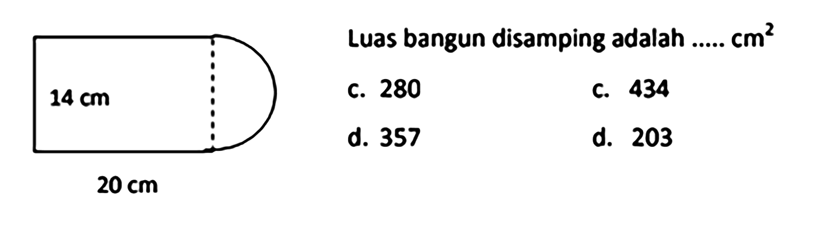 Luas bangun disamping adalah .....  cm^(2) 
C. 280
C. 434
d. 357
d. 203
 20 cm 