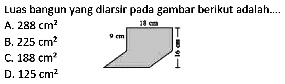 Luas bangun yang diarsir pada gambar berikut adalah....
A.  288 cm^(2) 
B.  225 cm^(2) 
D.  125 cm^(2) 